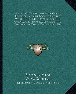 Report Of The All-American Canal Board On A Canal Located Entirely Within The United States From The Colorado River At Laguna Dam Into The Imperial Valley, California (1920)