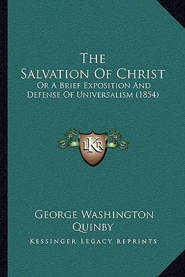 The Salvation Of Christ: Or A Brief Exposition And Defense Of Universalism (1854)