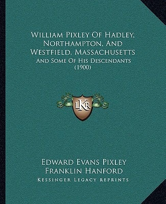 William Pixley Of Hadley, Northampton, And Westfield, Massachusetts: And Some Of His Descendants (1900)