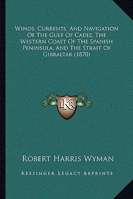 Winds, Currents, And Navigation Of The Gulf Of Cadiz, The Western Coast Of The Spanish Peninsula, And The Strait Of Gibraltar (1870)