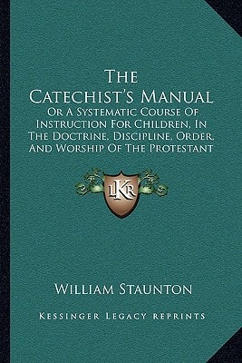 The Catechist's Manual: Or A Systematic Course Of Instruction For Children, In The Doctrine, Discipline, Order, And Worship Of The Protestant Episcopal Church (1853)