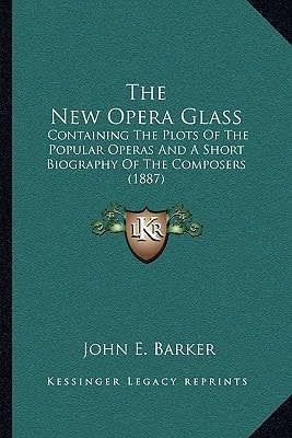 The New Opera Glass: Containing The Plots Of The Popular Operas And A Short Biography Of The Composers (1887)