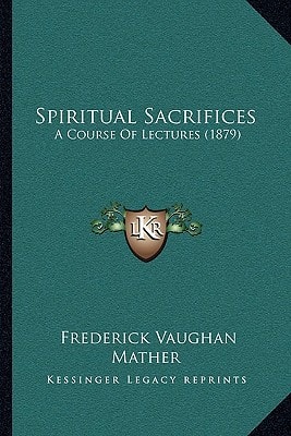Spiritual Sacrifices: A Course Of Lectures (1879)