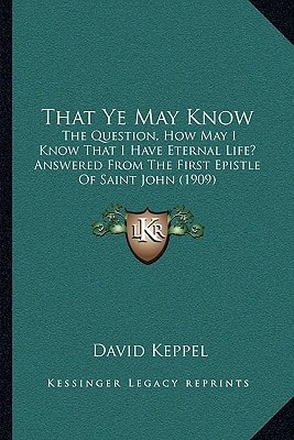 That Ye May Know: The Question, How May I Know That I Have Eternal Life? Answered From The First Epistle Of Saint John (1909)