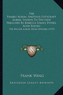 The Fambly Album, Another Fotygraft Album, Shown To The New Preacher By Rebecca Sparks Peters, Aged Eleven: The Bigger Album From Upstairs (1917)