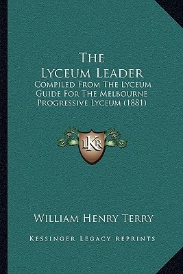 The Lyceum Leader: Compiled From The Lyceum Guide For The Melbourne Progressive Lyceum (1881)