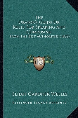 The Orator's Guide Or Rules For Speaking And Composing: From The Best Authorities (1822)