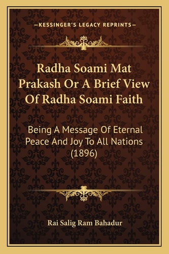 Radha Soami Mat Prakash Or A Brief View Of Radha Soami Faith: Being A Message Of Eternal Peace And Joy To All Nations (1896)