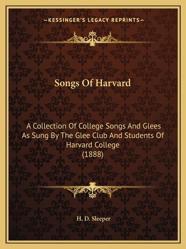 Songs Of Harvard: A Collection Of College Songs And Glees As Sung By The Glee Club And Students Of Harvard College (1888)