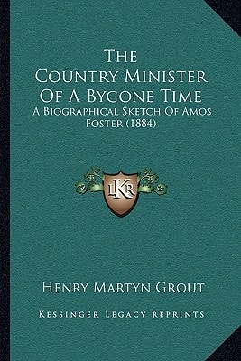 The Country Minister Of A Bygone Time: A Biographical Sketch Of Amos Foster (1884)