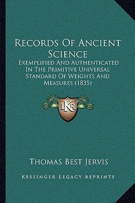 Records Of Ancient Science: Exemplified And Authenticated In The Primitive Universal Standard Of Weights And Measures (1835)