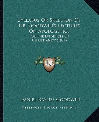Syllabus Or Skeleton Of Dr. Goodwin's Lectures On Apologetics: Or The Evidences Of Christianity (1874)