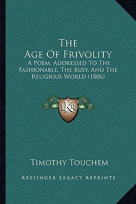 The Age Of Frivolity: A Poem, Addressed To The Fashionable, The Busy, And The Religious World (1806)