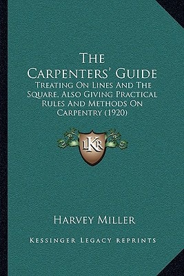 The Carpenters' Guide: Treating On Lines And The Square, Also Giving Practical Rules And Methods On Carpentry (1920)