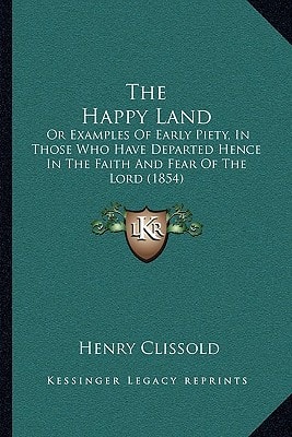 The Happy Land: Or Examples Of Early Piety, In Those Who Have Departed Hence In The Faith And Fear Of The Lord (1854)