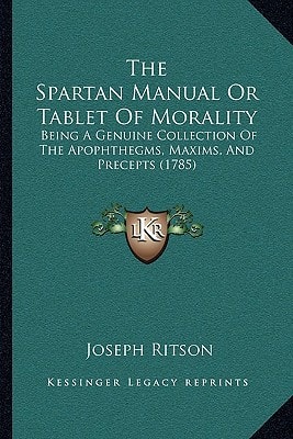 The Spartan Manual Or Tablet Of Morality: Being A Genuine Collection Of The Apophthegms, Maxims, And Precepts (1785)