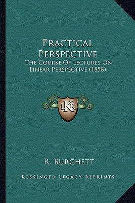 Practical Perspective: The Course Of Lectures On Linear Perspective (1858)