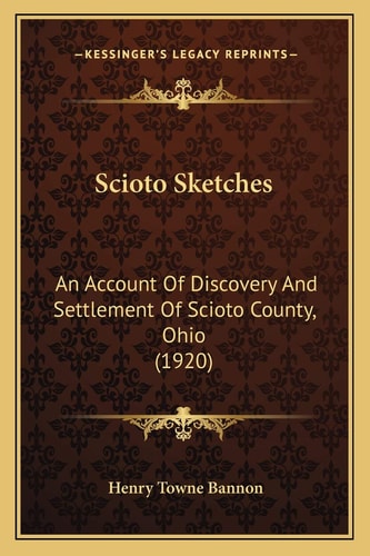 Scioto Sketches: An Account Of Discovery And Settlement Of Scioto County, Ohio (1920)
