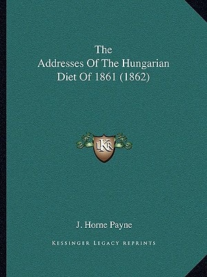 The Addresses Of The Hungarian Diet Of 1861 (1862)