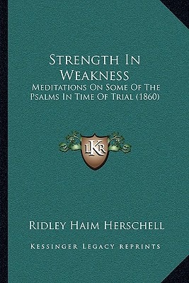 Strength In Weakness: Meditations On Some Of The Psalms In Time Of Trial (1860)