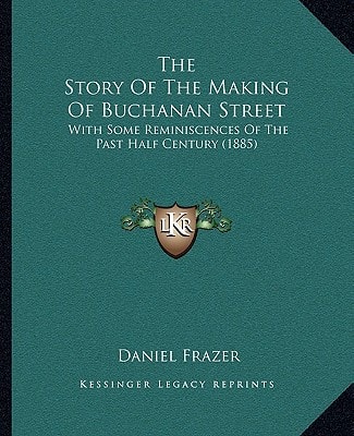 The Story Of The Making Of Buchanan Street: With Some Reminiscences Of The Past Half Century (1885)