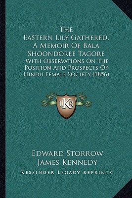 The Eastern Lily Gathered, A Memoir Of Bala Shoondoree Tagore: With Observations On The Position And Prospects Of Hindu Female Society (1856)