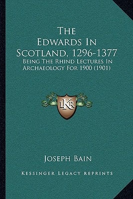 The Edwards In Scotland, 1296-1377: Being The Rhind Lectures In Archaeology For 1900 (1901)