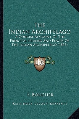 The Indian Archipelago: A Concise Account Of The Principal Islands And Places Of The Indian Archipelago (1857)