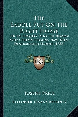 The Saddle Put On The Right Horse: Or An Enquiry Into The Reason Why Certain Persons Have Been Denominated Nabobs (1783)