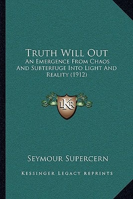 Truth Will Out: An Emergence From Chaos And Subterfuge Into Light And Reality (1912)