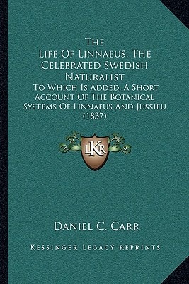 The Life Of Linnaeus, The Celebrated Swedish Naturalist: To Which Is Added, A Short Account Of The Botanical Systems Of Linnaeus And Jussieu (1837)