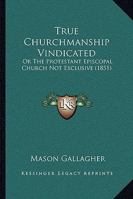 True Churchmanship Vindicated: Or The Protestant Episcopal Church Not Exclusive (1851)