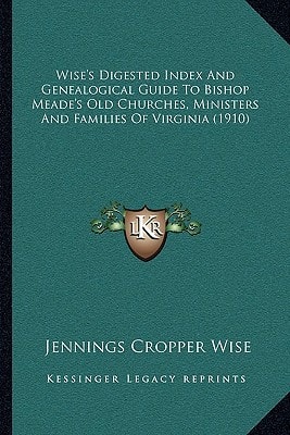 Wise's Digested Index And Genealogical Guide To Bishop Meade's Old Churches, Ministers And Families Of Virginia (1910)
