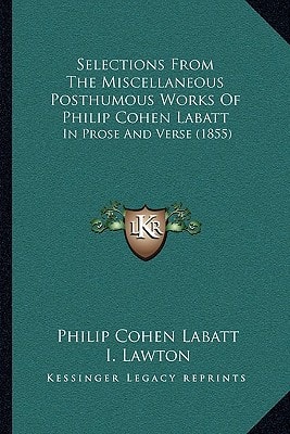 Selections From The Miscellaneous Posthumous Works Of Philip Cohen Labatt: In Prose And Verse (1855)