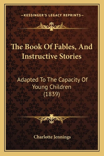 The Book Of Fables, And Instructive Stories: Adapted To The Capacity Of Young Children (1839)