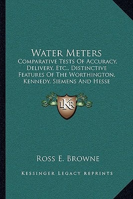 Water Meters: Comparative Tests Of Accuracy, Delivery, Etc., Distinctive Features Of The Worthington, Kennedy, Siemens And Hesse Meters (1885)