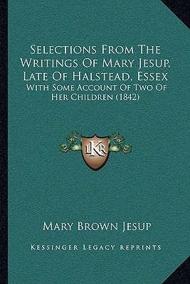 Selections From The Writings Of Mary Jesup, Late Of Halstead, Essex: With Some Account Of Two Of Her Children (1842)