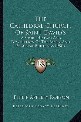 The Cathedral Church Of Saint David's: A Short History And Description Of The Fabric And Episcopal Buildings (1901)