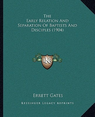 The Early Relation And Separation Of Baptists And Disciples (1904)