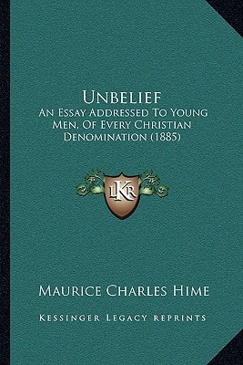 Unbelief: An Essay Addressed To Young Men, Of Every Christian Denomination (1885)