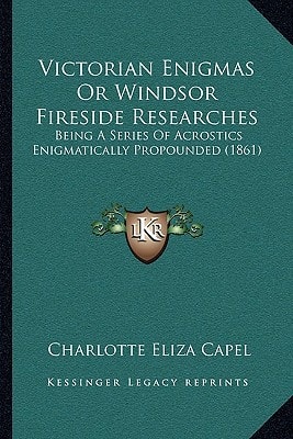 Victorian Enigmas Or Windsor Fireside Researches: Being A Series Of Acrostics Enigmatically Propounded (1861)