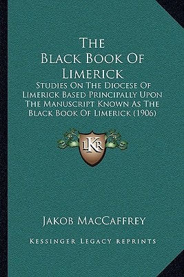 The Black Book Of Limerick: Studies On The Diocese Of Limerick Based Principally Upon The Manuscript Known As The Black Book Of Limerick (1906)