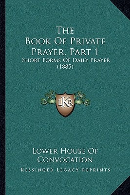 The Book Of Private Prayer, Part 1: Short Forms Of Daily Prayer (1885)