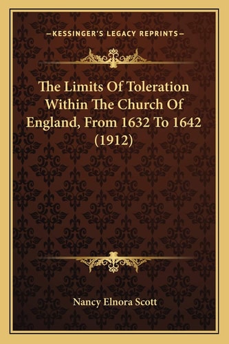 The Limits Of Toleration Within The Church Of England, From 1632 To 1642 (1912)