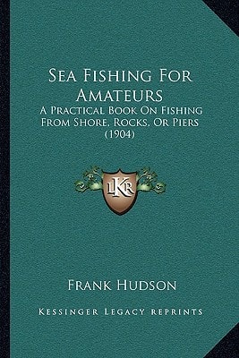 Sea Fishing For Amateurs: A Practical Book On Fishing From Shore, Rocks, Or Piers (1904)