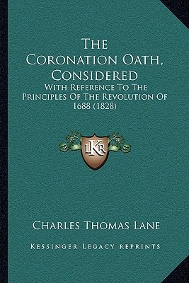 The Coronation Oath, Considered: With Reference To The Principles Of The Revolution Of 1688 (1828)