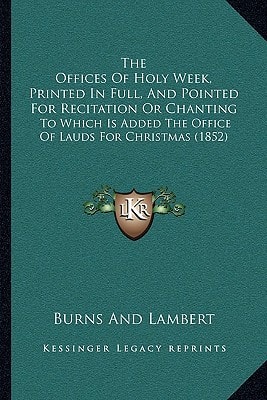 The Offices Of Holy Week, Printed In Full, And Pointed For Recitation Or Chanting: To Which Is Added The Office Of Lauds For Christmas (1852)