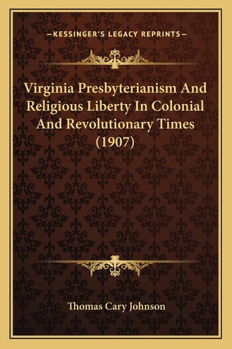Virginia Presbyterianism And Religious Liberty In Colonial And Revolutionary Times (1907)