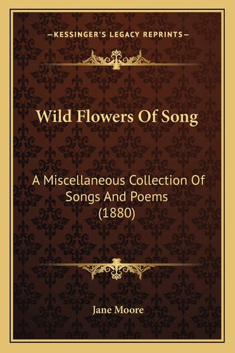 Wild Flowers Of Song: A Miscellaneous Collection Of Songs And Poems (1880)
