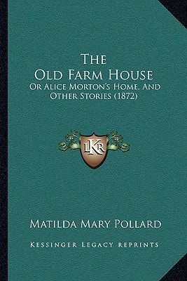The Old Farm House: Or Alice Morton's Home, And Other Stories (1872)